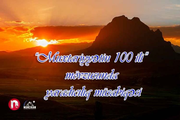Ntv və NUHÇIXAN muxtariyyətin 100 illiyi ilə bağlı yaradıcılıq müsabiqəsi elan edib